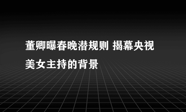 董卿曝春晚潜规则 揭幕央视美女主持的背景