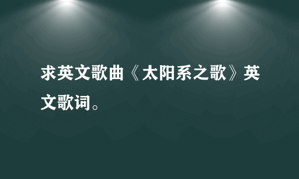 求英文歌曲《太阳系之歌》英文歌词。