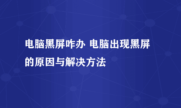 电脑黑屏咋办 电脑出现黑屏的原因与解决方法