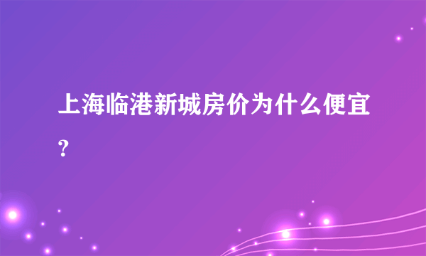 上海临港新城房价为什么便宜？