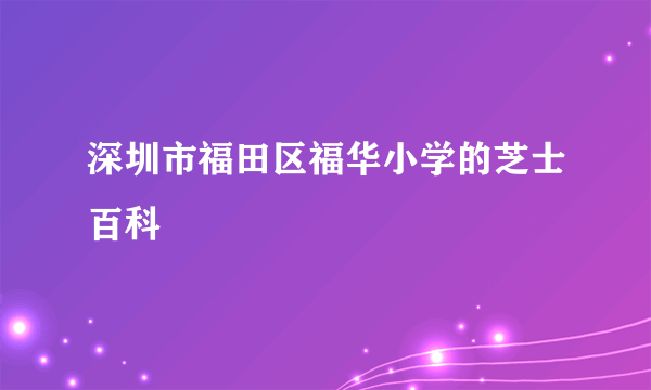 深圳市福田区福华小学的芝士百科