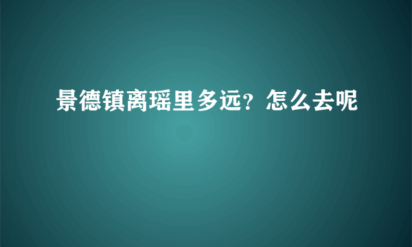 景德镇离瑶里多远？怎么去呢