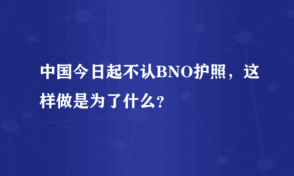 中国今日起不认BNO护照，这样做是为了什么？