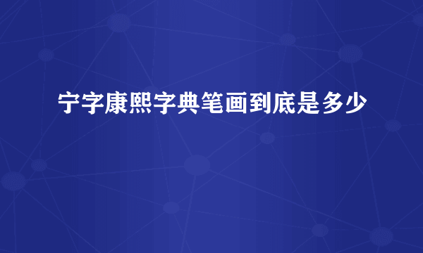 宁字康熙字典笔画到底是多少