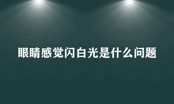 眼睛感觉闪白光是什么问题