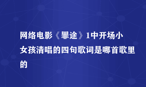 网络电影《罪途》1中开场小女孩清唱的四句歌词是哪首歌里的