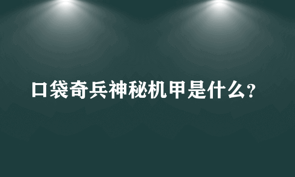 口袋奇兵神秘机甲是什么？