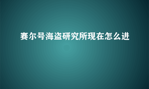 赛尔号海盗研究所现在怎么进