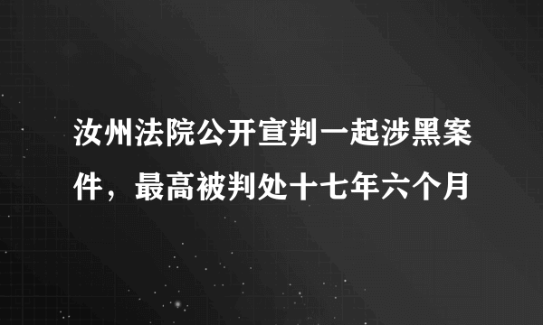 汝州法院公开宣判一起涉黑案件，最高被判处十七年六个月