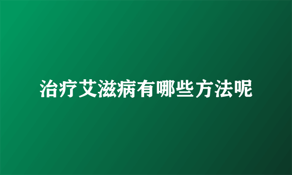 治疗艾滋病有哪些方法呢