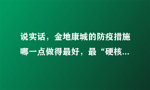 说实话，金地康城的防疫措施哪一点做得最好，最“硬核”？原因是？