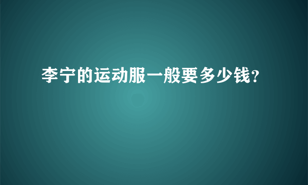 李宁的运动服一般要多少钱？