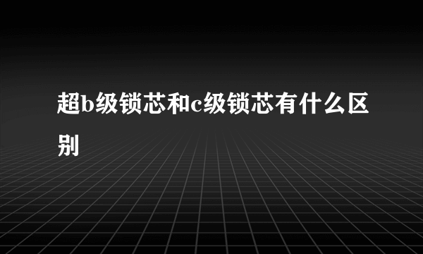 超b级锁芯和c级锁芯有什么区别