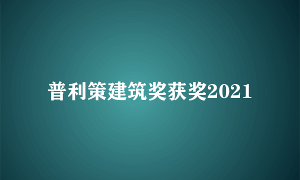 普利策建筑奖获奖2021