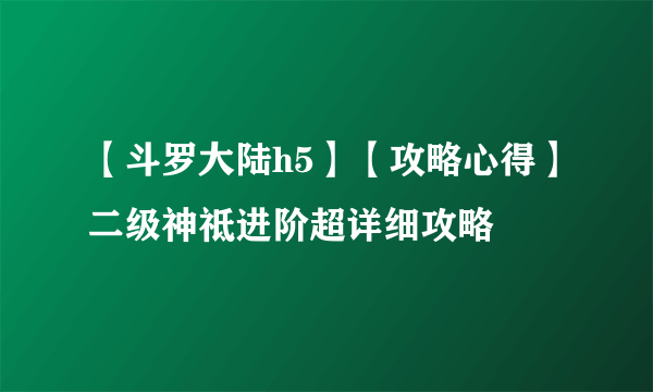 【斗罗大陆h5】【攻略心得】二级神祗进阶超详细攻略