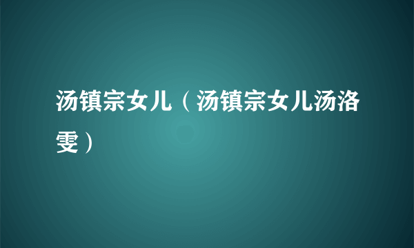 汤镇宗女儿（汤镇宗女儿汤洛雯）