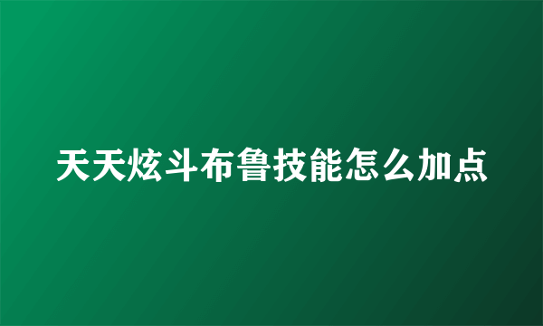 天天炫斗布鲁技能怎么加点