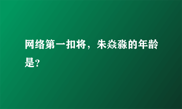 网络第一扣将，朱焱淼的年龄是？