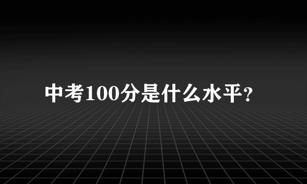 中考100分是什么水平？