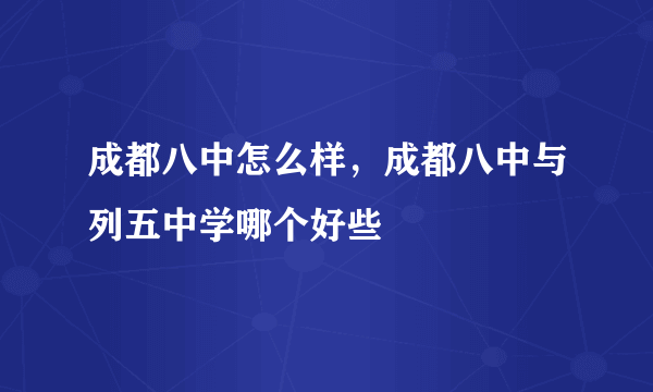 成都八中怎么样，成都八中与列五中学哪个好些