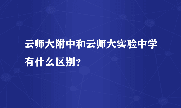 云师大附中和云师大实验中学有什么区别？