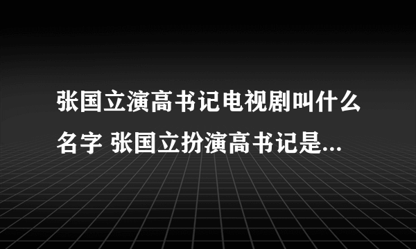 张国立演高书记电视剧叫什么名字 张国立扮演高书记是什么电视剧