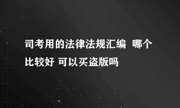 司考用的法律法规汇编  哪个比较好 可以买盗版吗