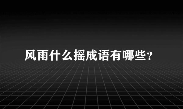 风雨什么摇成语有哪些？