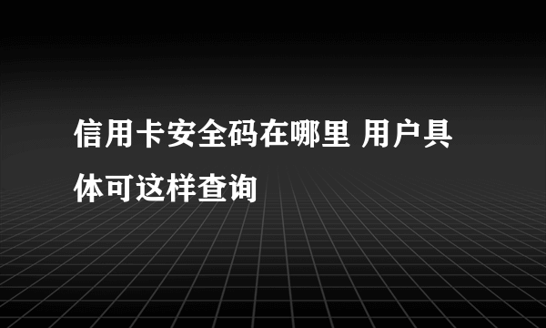 信用卡安全码在哪里 用户具体可这样查询