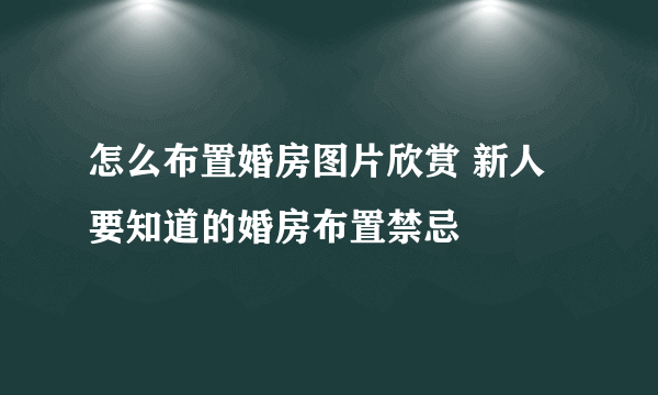 怎么布置婚房图片欣赏 新人要知道的婚房布置禁忌