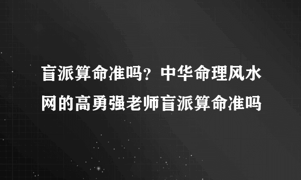 盲派算命准吗？中华命理风水网的高勇强老师盲派算命准吗