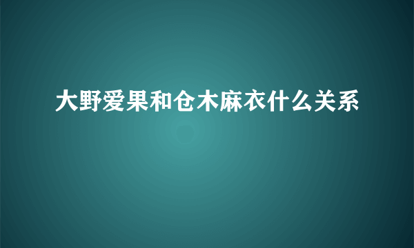 大野爱果和仓木麻衣什么关系