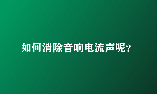 如何消除音响电流声呢？