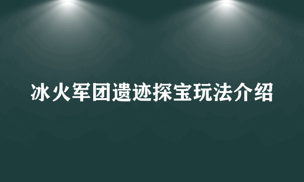 冰火军团遗迹探宝玩法介绍