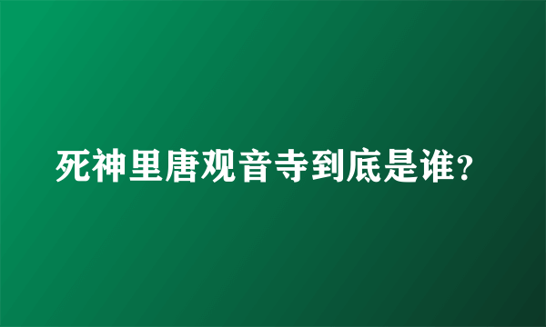 死神里唐观音寺到底是谁？