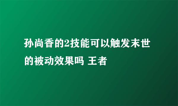 孙尚香的2技能可以触发末世的被动效果吗 王者