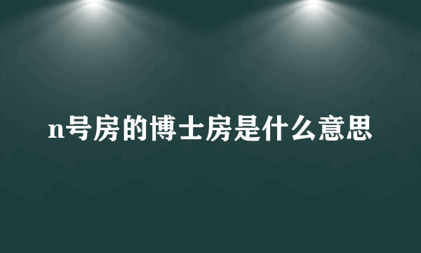 n号房的博士房是什么意思