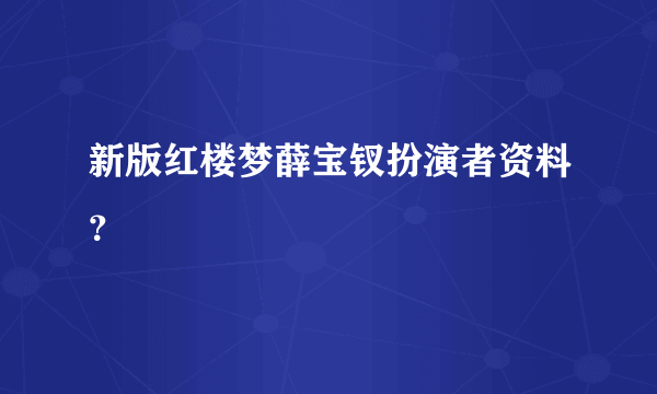 新版红楼梦薛宝钗扮演者资料？