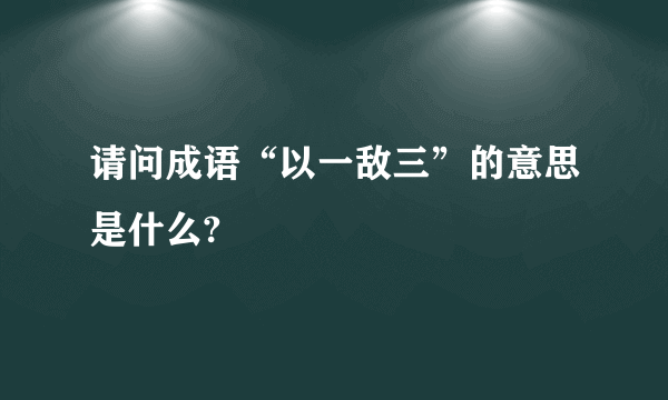 请问成语“以一敌三”的意思是什么?