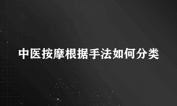 中医按摩根据手法如何分类