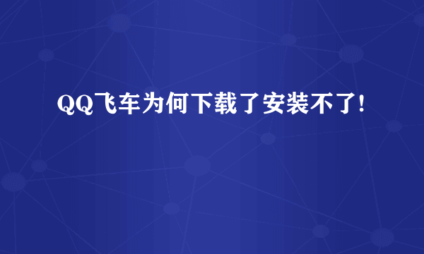 QQ飞车为何下载了安装不了!