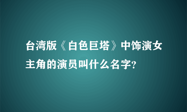 台湾版《白色巨塔》中饰演女主角的演员叫什么名字？