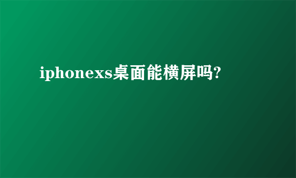 iphonexs桌面能横屏吗?