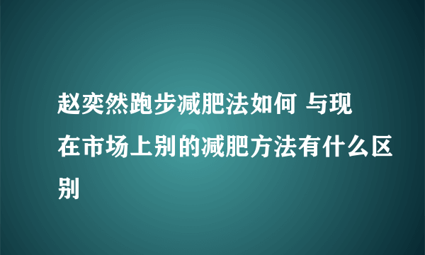 赵奕然跑步减肥法如何 与现在市场上别的减肥方法有什么区别