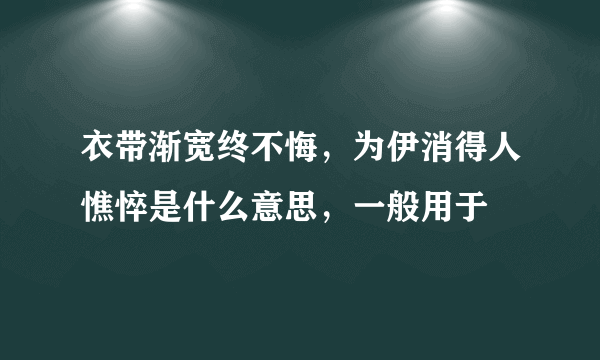 衣带渐宽终不悔，为伊消得人憔悴是什么意思，一般用于