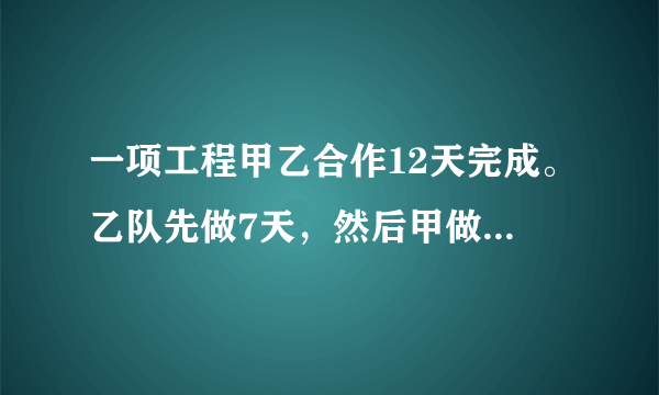 一项工程甲乙合作12天完成。乙队先做7天，然后甲做4天，共完成这项工作的2/3。如果乙独做，多少天