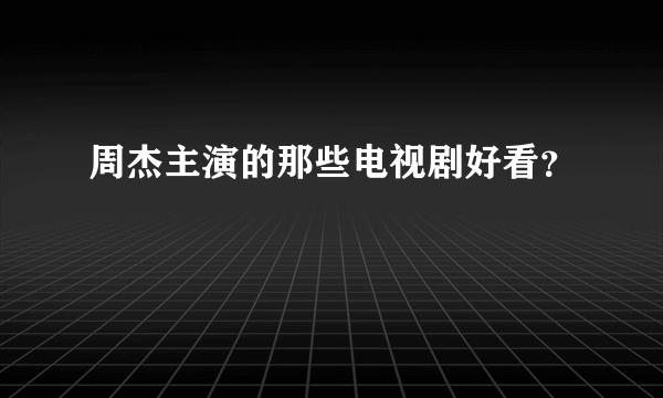 周杰主演的那些电视剧好看？