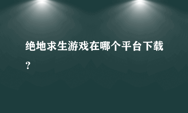 绝地求生游戏在哪个平台下载？