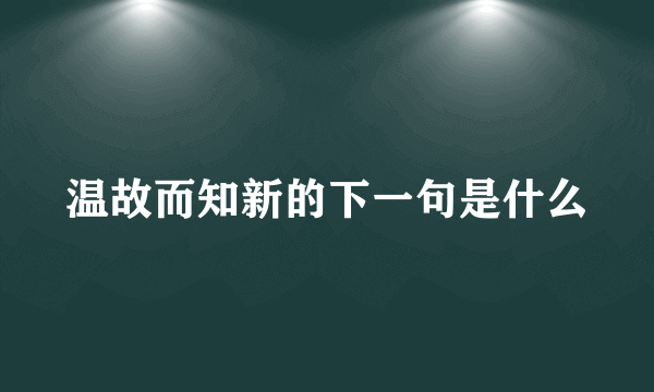 温故而知新的下一句是什么