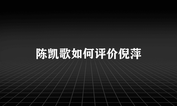 陈凯歌如何评价倪萍